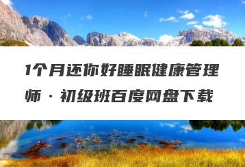1个月还你好睡眠健康管理师·初级班百度网盘下载