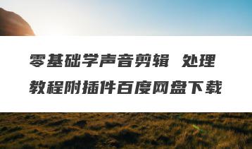 零基础学声音剪辑 处理教程附插件百度网盘下载