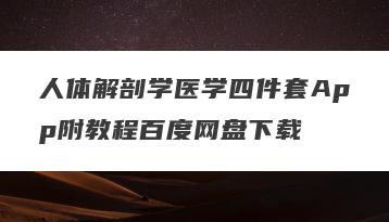 人体解剖学医学四件套App附教程百度网盘下载
