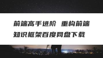 前端高手进阶 重构前端知识框架百度网盘下载