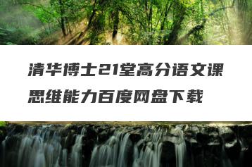 清华博士21堂高分语文课思维能力百度网盘下载