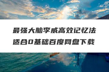 最强大脑李威高效记忆法适合0基础百度网盘下载