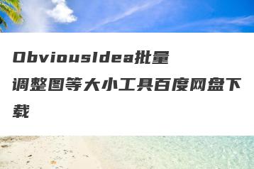 ObviousIdea批量调整图等大小工具百度网盘下载