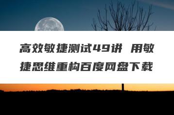 高效敏捷测试49讲 用敏捷思维重构百度网盘下载