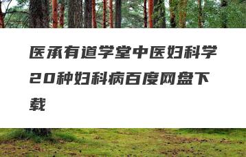 医承有道学堂中医妇科学20种妇科病百度网盘下载