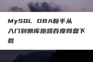 MySQL DBA新手从入门到删库跑路百度网盘下载