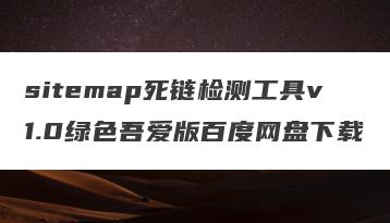 sitemap死链检测工具v1.0绿色吾爱版百度网盘下载