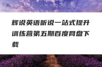 辉说英语听说一站式提升训练营第五期百度网盘下载