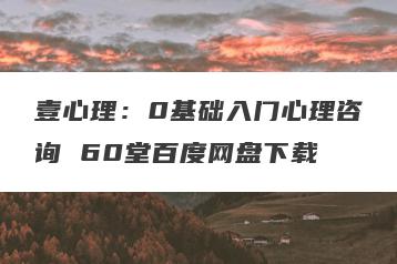 壹心理：0基础入门心理咨询 60堂百度网盘下载
