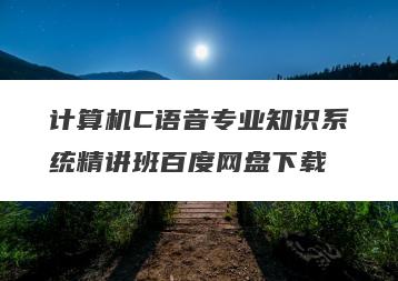 计算机C语音专业知识系统精讲班百度网盘下载