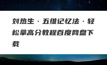 刘热生·五维记忆法·轻松拿高分教程百度网盘下载