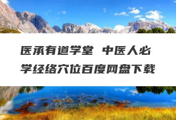 医承有道学堂 中医人必学经络穴位百度网盘下载