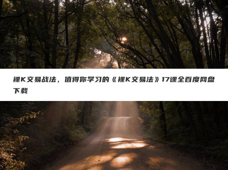 裸K交易战法，值得你学习的《裸K交易法》17课全百度网盘下载