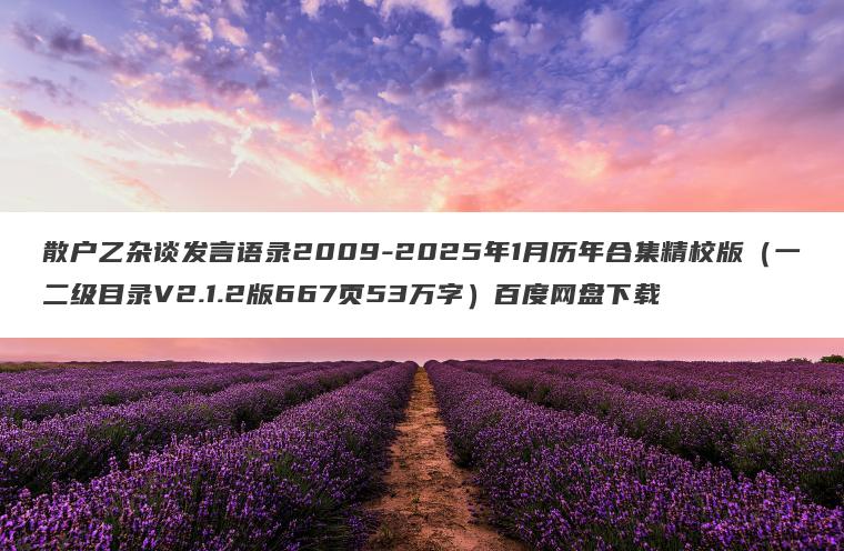 散户乙杂谈发言语录2009-2025年1月历年合集精校版（一二级目录V2.1.2版667页53万字）百度网盘下载
