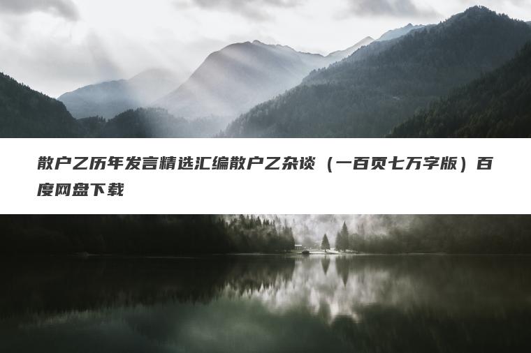 散户乙历年发言精选汇编散户乙杂谈（一百页七万字版）百度网盘下载