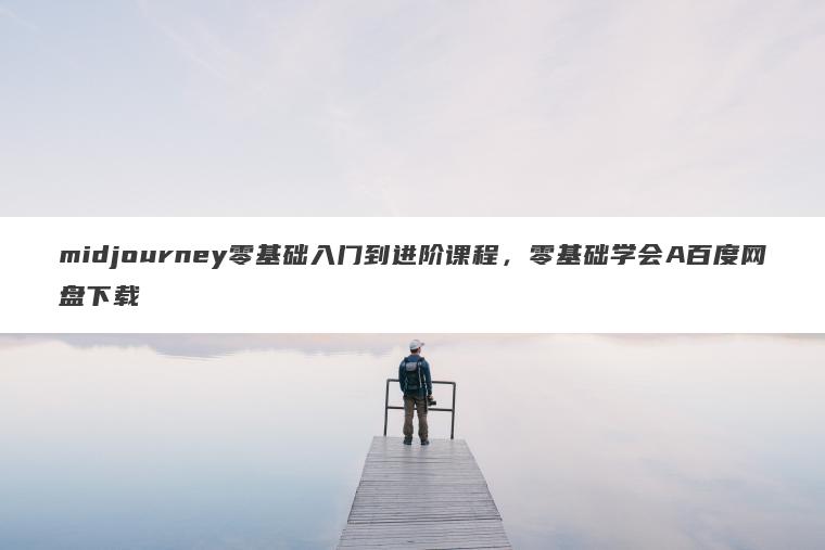 midjourney零基础入门到进阶课程，零基础学会A百度网盘下载