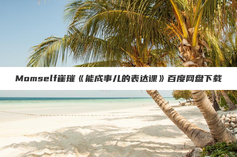 Momself崔璀《能成事儿的表达课》百度网盘下载