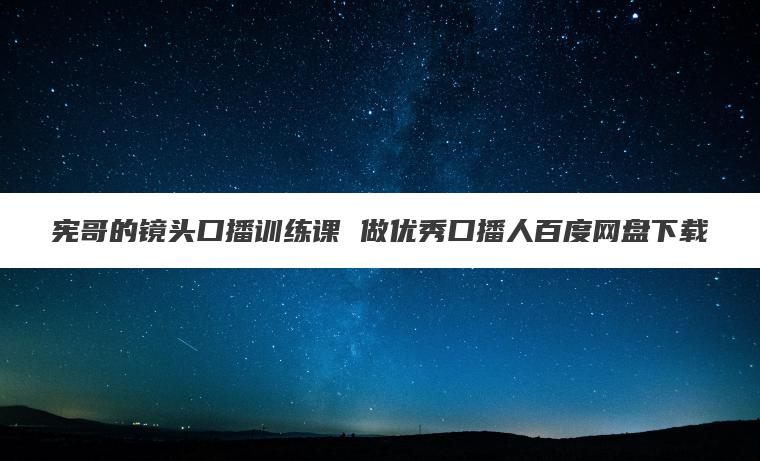 宪哥的镜头口播训练课 做优秀口播人百度网盘下载