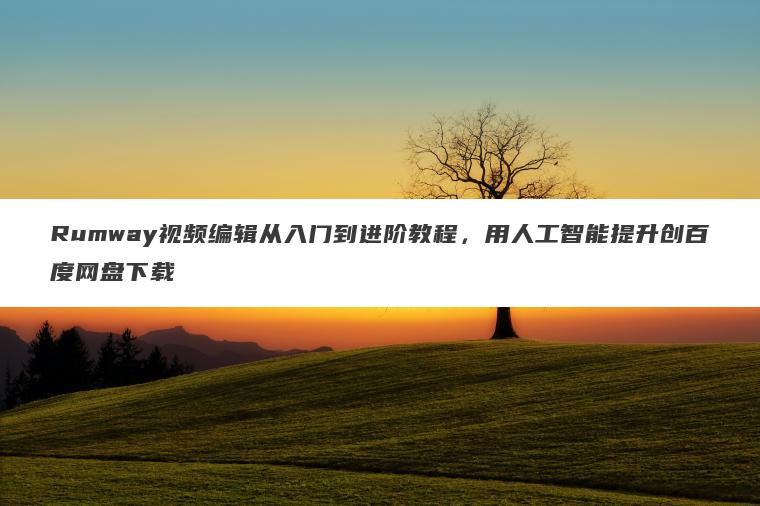 Rumway视频编辑从入门到进阶教程,用人工智能提升创百度网盘下载 Rumway视频编辑从入门到进阶教程,用人工智能提升创百度网盘下载