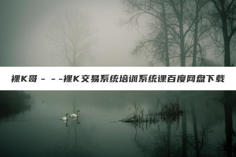 裸K哥---裸K交易系统培训系统课百度网盘下载 裸K哥---裸K交易系统培训系统课百度网盘下载