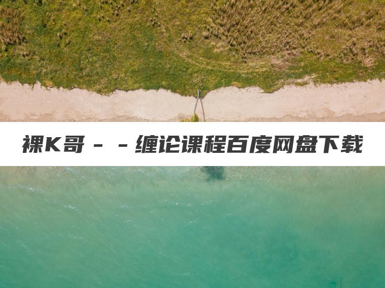 裸K哥--缠论课程百度网盘下载 裸K哥--缠论课程百度网盘下载