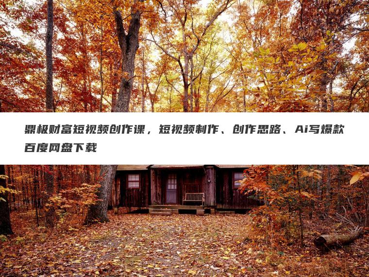 鼎极财富短视频创作课,短视频制作、创作思路、Ai写爆款百度网盘下载 鼎极财富短视频创作课,短视频制作、创作思路、Ai写爆款百度网盘下载