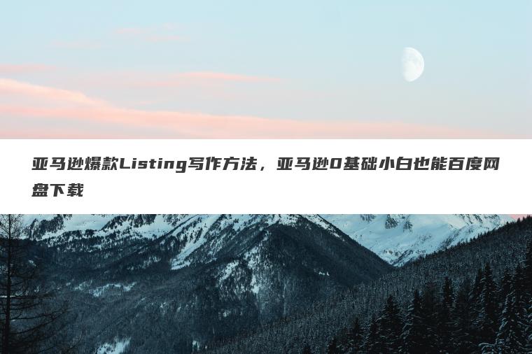 亚马逊爆款Listing写作方法,亚马逊0基础小白也能百度网盘下载 亚马逊爆款Listing写作方法,亚马逊0基础小白也能百度网盘下载