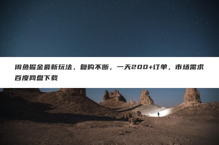闲鱼掘金最新玩法,复购不断,一天200+订单,市场需求百度网盘下载 闲鱼掘金最新玩法,复购不断,一天200+订单,市场需求百度网盘下载