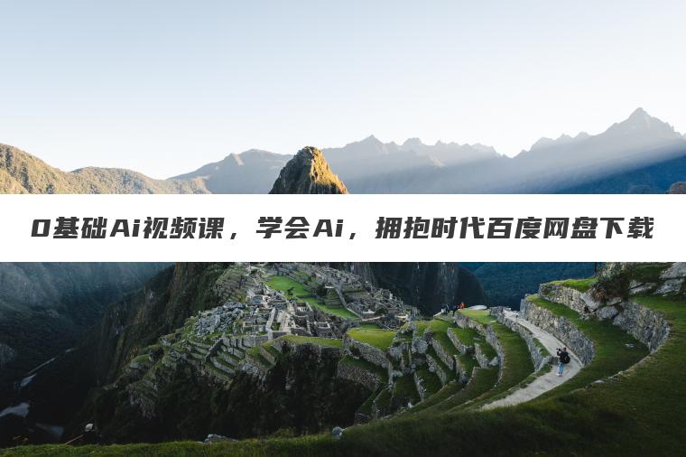 0基础Ai视频课,学会Ai,拥抱时代百度网盘下载 0基础Ai视频课,学会Ai,拥抱时代百度网盘下载