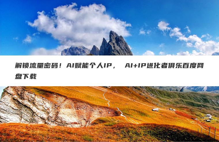 解锁流量密码!AI赋能个人IP, AI+IP进化者俱乐百度网盘下载 解锁流量密码!AI赋能个人IP, AI+IP进化者俱乐百度网盘下载