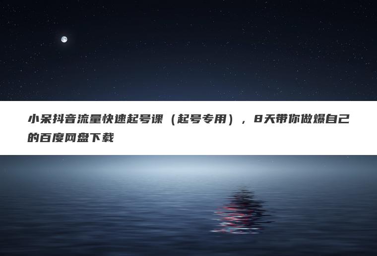 小呆抖音流量快速起号课(起号专用),8天带你做爆自己的百度网盘下载 小呆抖音流量快速起号课(起号专用),8天带你做爆自己的百度网盘下载