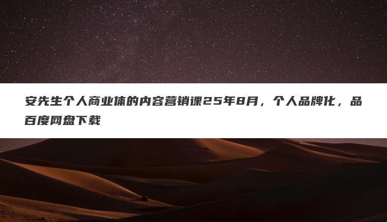 安先生个人商业体的内容营销课25年8月,个人品牌化,品百度网盘下载 安先生个人商业体的内容营销课25年8月,个人品牌化,品百度网盘下载