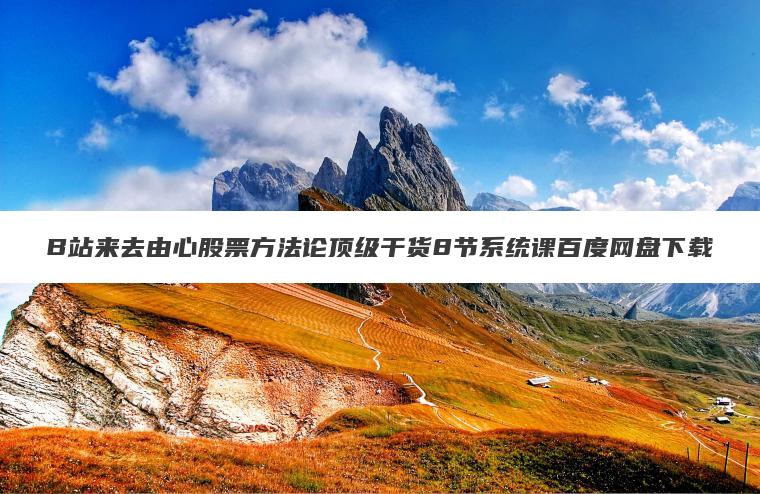 B站来去由心股票方法论顶级干货8节系统课百度网盘下载 B站来去由心股票方法论顶级干货8节系统课百度网盘下载
