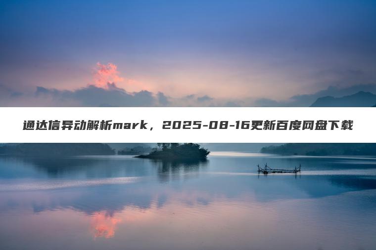 通达信异动解析mark,2025-08-16更新百度网盘下载 通达信异动解析mark,2025-08-16更新百度网盘下载