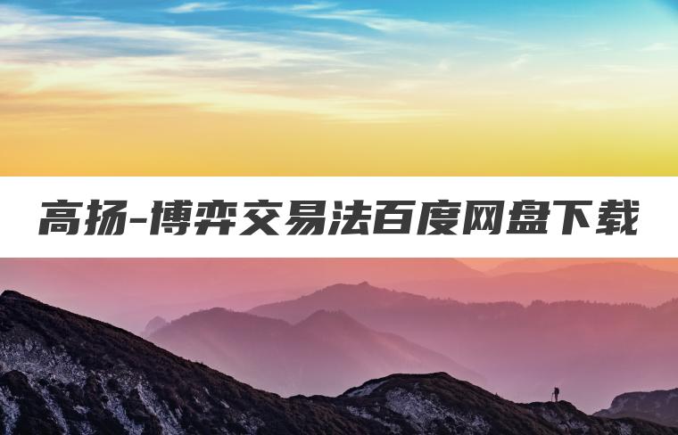 高扬-博弈交易法百度网盘下载 高扬-博弈交易法百度网盘下载
