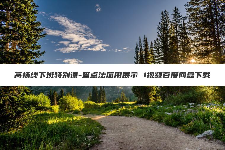 高扬线下班特别课-查点法应用展示 1视频百度网盘下载 高扬线下班特别课-查点法应用展示 1视频百度网盘下载