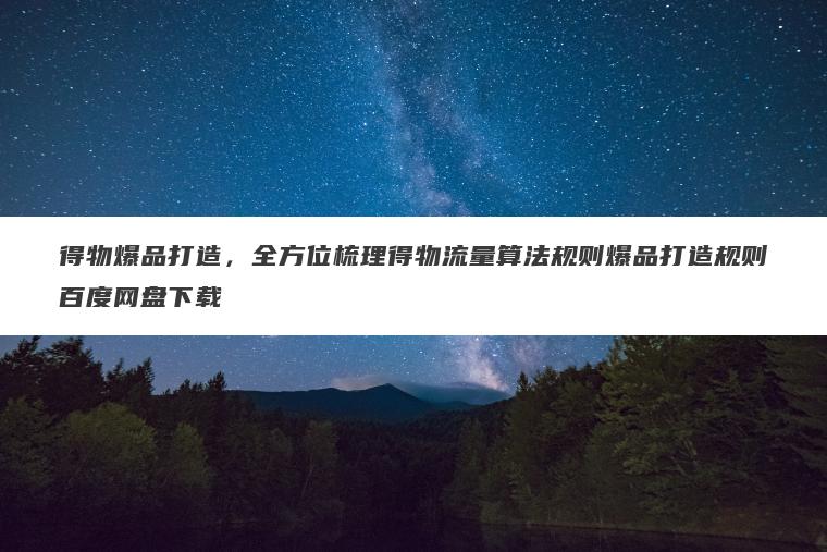 得物爆品打造，全方位梳理得物流量算法规则爆品打造规则百度网盘下载