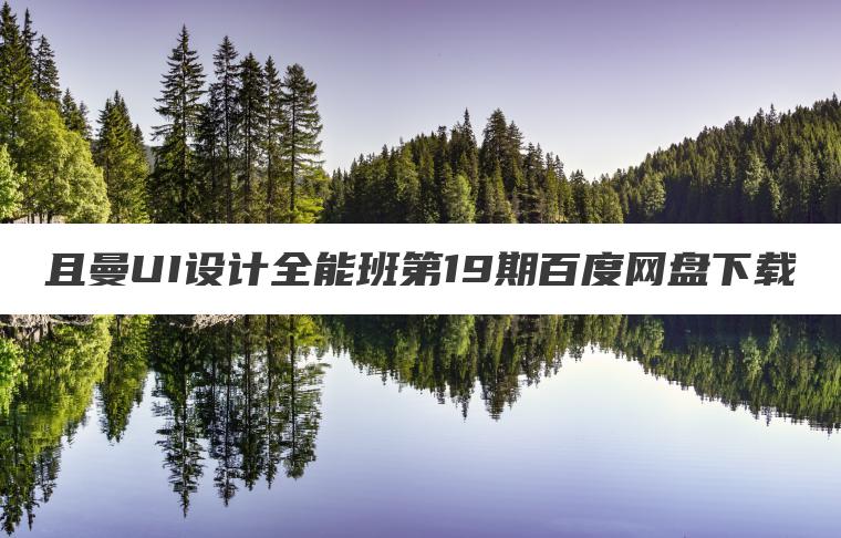 且曼UI设计全能班第19期百度网盘下载 且曼UI设计全能班第19期百度网盘下载