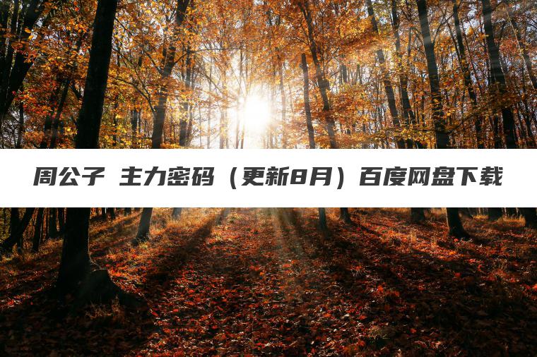 周公子・主力密码(更新8月)百度网盘下载 周公子・主力密码(更新8月)百度网盘下载