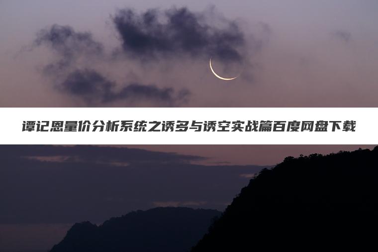 谭记恩量价分析系统之诱多与诱空实战篇百度网盘下载 谭记恩量价分析系统之诱多与诱空实战篇百度网盘下载