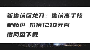 新售前屠龙刀：售前高手技能精进 价值1210元百度网盘下载