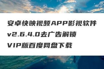 安卓快映视频APP影视软件v2.6.4.0去广告解锁VIP版百度网盘下载
