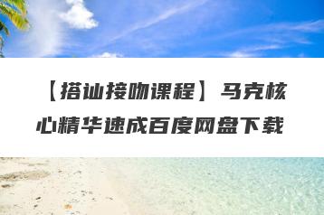 【搭讪接吻课程】马克核心精华速成百度网盘下载
