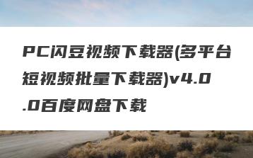 PC闪豆视频下载器(多平台短视频批量下载器)v4.0.0百度网盘下载