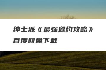 绅士派《最强邀约攻略》百度网盘下载