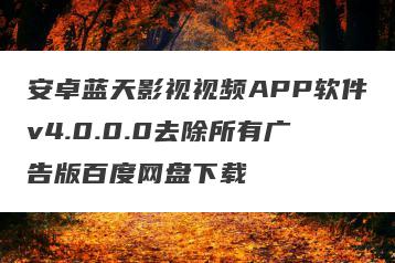 安卓蓝天影视视频APP软件v4.0.0.0去除所有广告版百度网盘下载