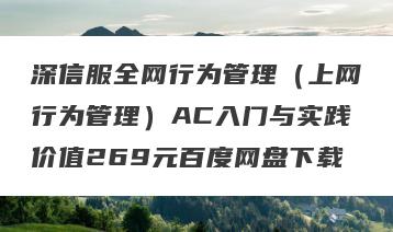 深信服全网行为管理（上网行为管理）AC入门与实践价值269元百度网盘下载