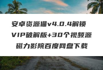 安卓资源猫v4.0.4解锁VIP破解版+30个视频源 磁力影院百度网盘下载
