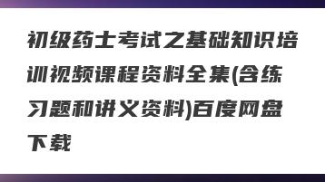 初级药士考试之基础知识培训视频课程资料全集(含练习题和讲义资料)百度网盘下载