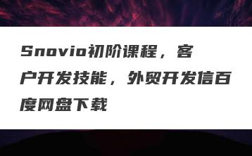 Snovio初阶课程，客户开发技能，外贸开发信百度网盘下载